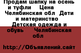 Продам шапку на осень и туфли  › Цена ­ 250 - Челябинская обл. Дети и материнство » Детская одежда и обувь   . Челябинская обл.